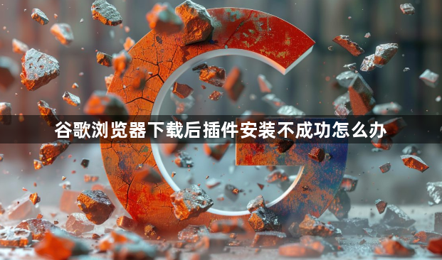谷歌浏览器下载后插件安装不成功怎么办1