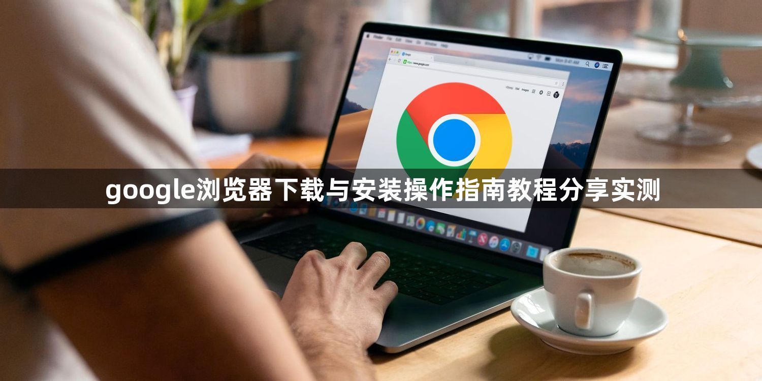google浏览器下载与安装操作指南教程分享实测1