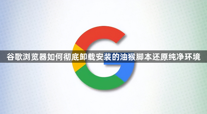 谷歌浏览器如何彻底卸载安装的油猴脚本还原纯净环境1
