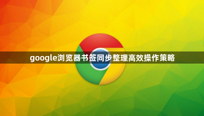 google浏览器书签同步整理高效操作策略1
