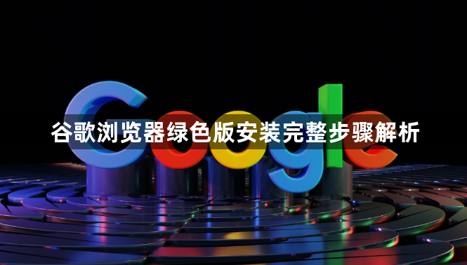 谷歌浏览器绿色版安装完整步骤解析1
