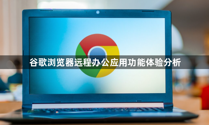 谷歌浏览器远程办公应用功能体验分析1