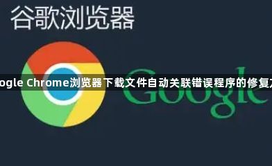 google Chrome浏览器下载文件自动关联错误程序的修复方式1