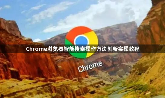 Chrome浏览器智能搜索操作方法创新实操教程1