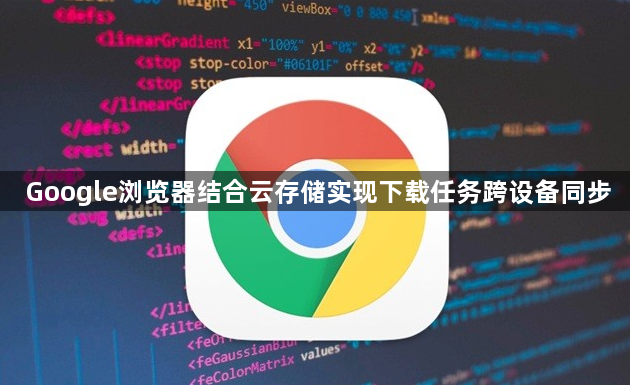 Google浏览器结合云存储实现下载任务跨设备同步1
