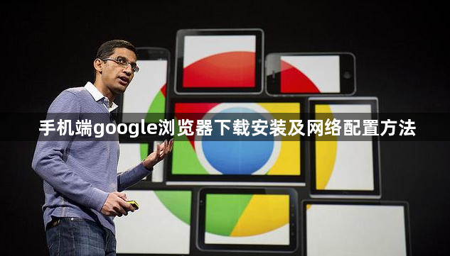 手机端google浏览器下载安装及网络配置方法1