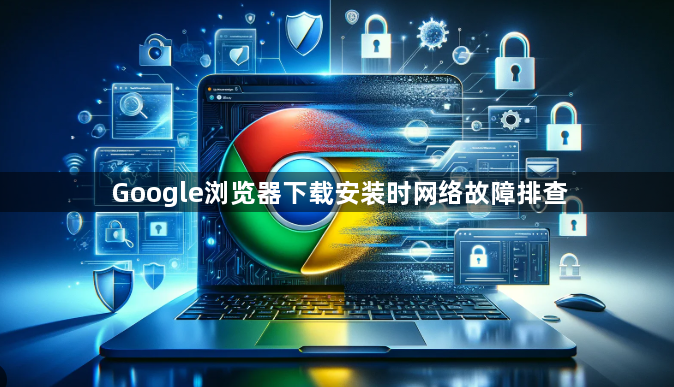 Google浏览器下载安装时网络故障排查1