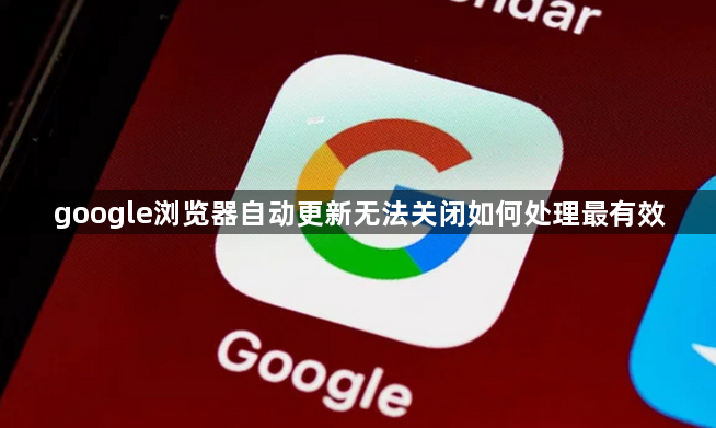 google浏览器自动更新无法关闭如何处理最有效1