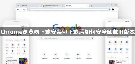 Chrome浏览器下载安装包下载后如何安全卸载旧版本1