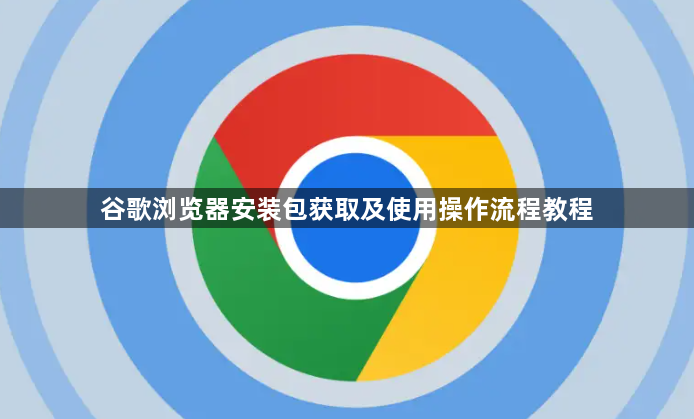谷歌浏览器安装包获取及使用操作流程教程1