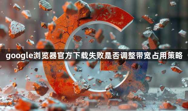 google浏览器官方下载失败是否调整带宽占用策略1
