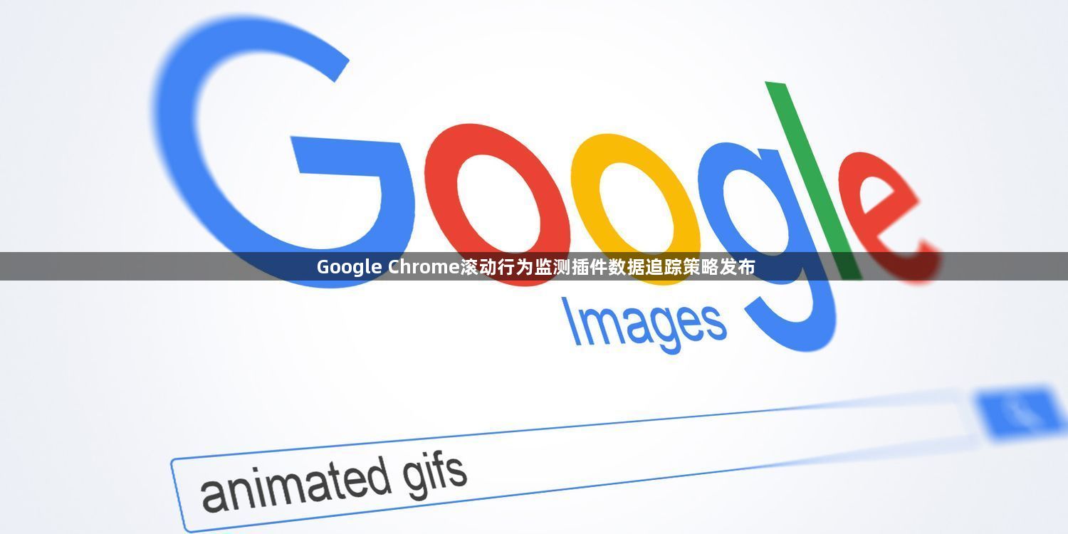 Google Chrome滚动行为监测插件数据追踪策略发布1