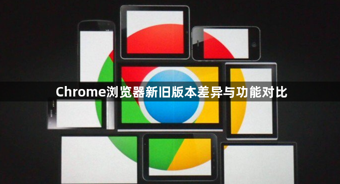 Chrome浏览器新旧版本差异与功能对比1