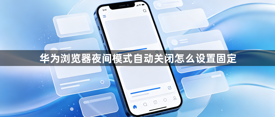 华为浏览器夜间模式自动关闭怎么设置固定1