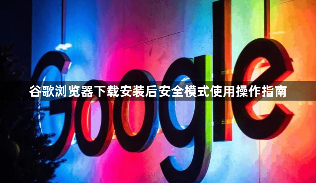 谷歌浏览器下载安装后安全模式使用操作指南1