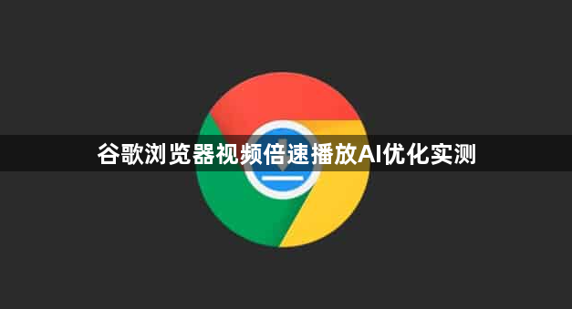 谷歌浏览器视频倍速播放AI优化实测1