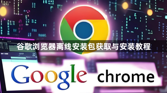 谷歌浏览器离线安装包获取与安装教程1