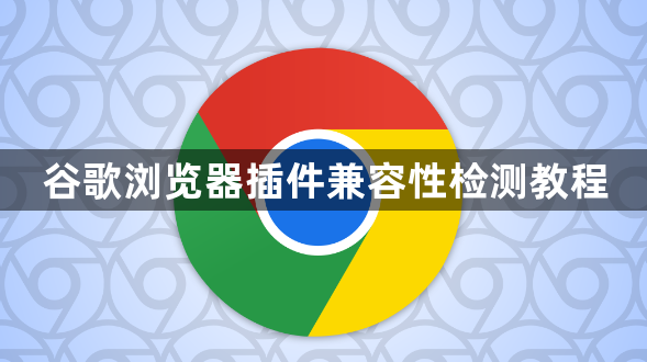 谷歌浏览器插件兼容性检测教程1