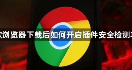 谷歌浏览器下载后如何开启插件安全检测功能1