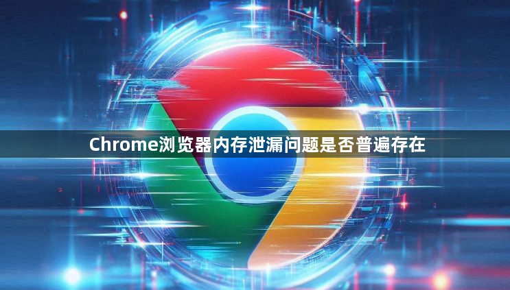 Chrome浏览器内存泄漏问题是否普遍存在1