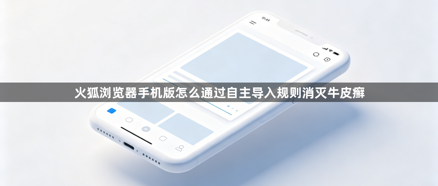火狐浏览器手机版怎么通过自主导入规则消灭牛皮癣1