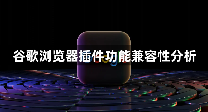谷歌浏览器插件功能兼容性分析1