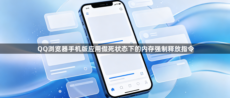 QQ浏览器手机版应用假死状态下的内存强制释放指令1
