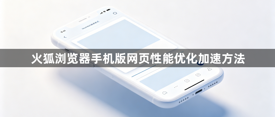 火狐浏览器手机版网页性能优化加速方法1