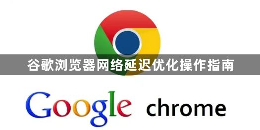 谷歌浏览器网络延迟优化操作指南1