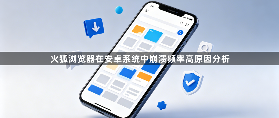 火狐浏览器在安卓系统中崩溃频率高原因分析1