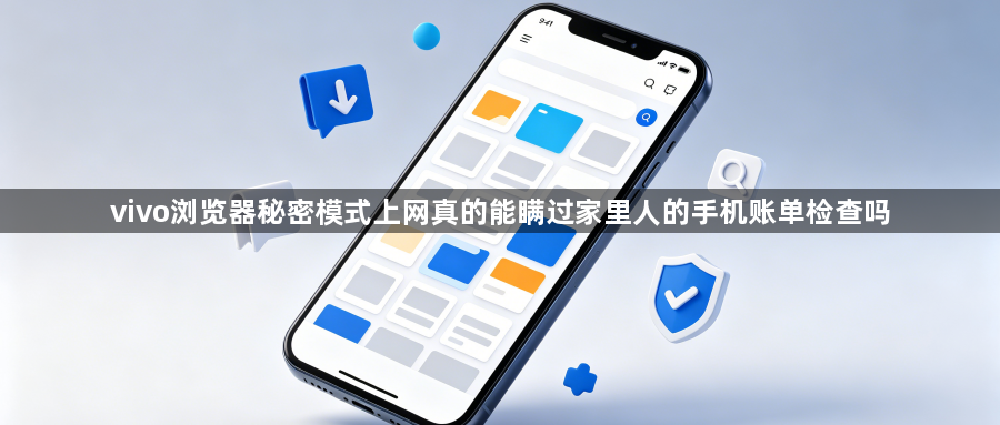 vivo浏览器秘密模式上网真的能瞒过家里人的手机账单检查吗1