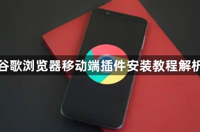 谷歌浏览器移动端插件安装教程解析1