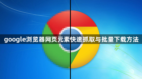 google浏览器网页元素快速抓取与批量下载方法1