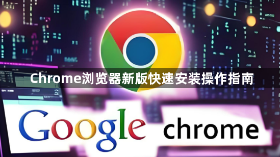 Chrome浏览器新版快速安装操作指南1