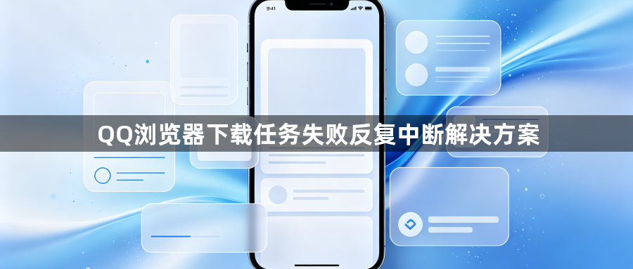 QQ浏览器下载任务失败反复中断解决方案1