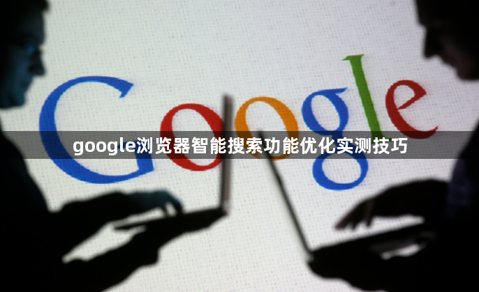 google浏览器智能搜索功能优化实测技巧1