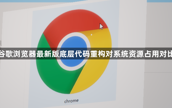谷歌浏览器最新版底层代码重构对系统资源占用对比1