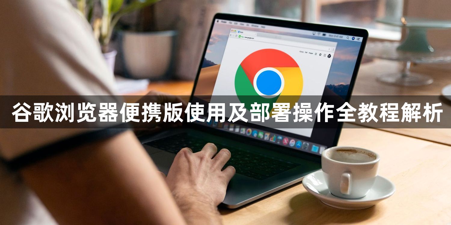 谷歌浏览器便携版使用及部署操作全教程解析1