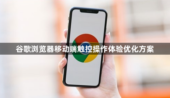 谷歌浏览器移动端触控操作体验优化方案1