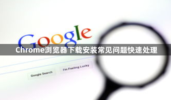 Chrome浏览器下载安装常见问题快速处理1