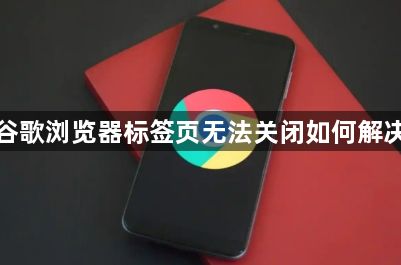 谷歌浏览器标签页无法关闭如何解决1