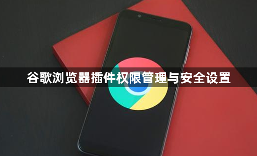 谷歌浏览器插件权限管理与安全设置1