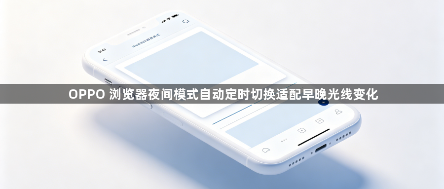 OPPO 浏览器夜间模式自动定时切换适配早晚光线变化1