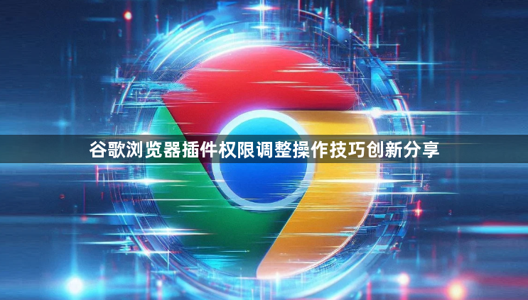 谷歌浏览器插件权限调整操作技巧创新分享1