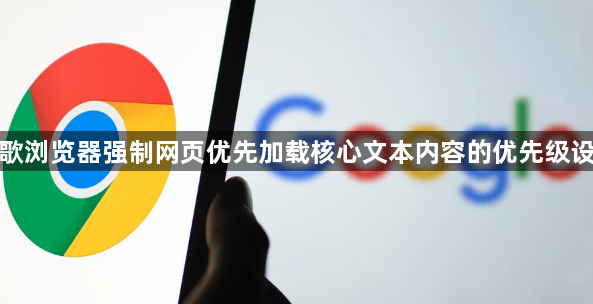 谷歌浏览器强制网页优先加载核心文本内容的优先级设置1