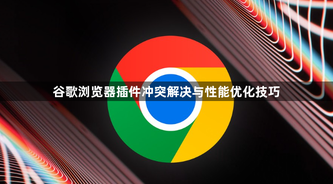 谷歌浏览器插件冲突解决与性能优化技巧1