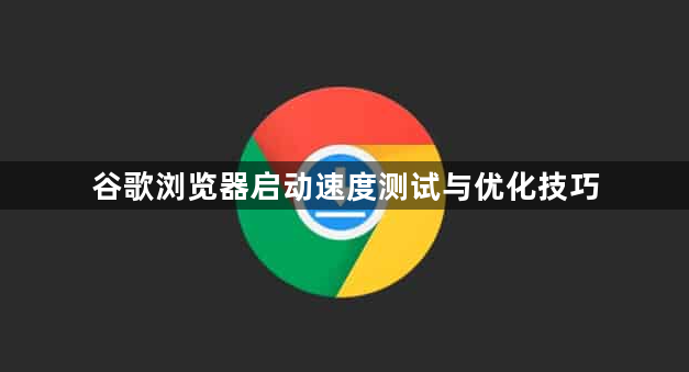 谷歌浏览器启动速度测试与优化技巧1