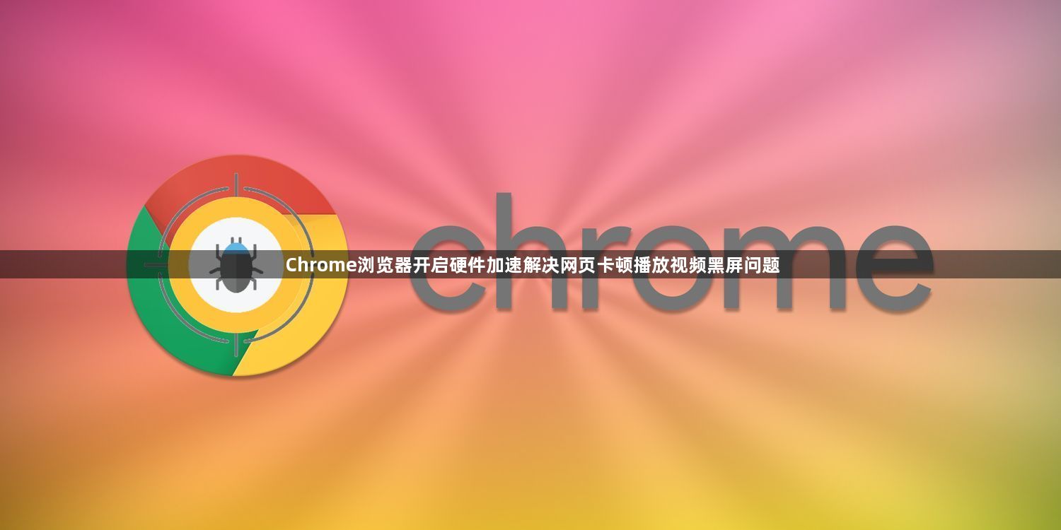 Chrome浏览器开启硬件加速解决网页卡顿播放视频黑屏问题1