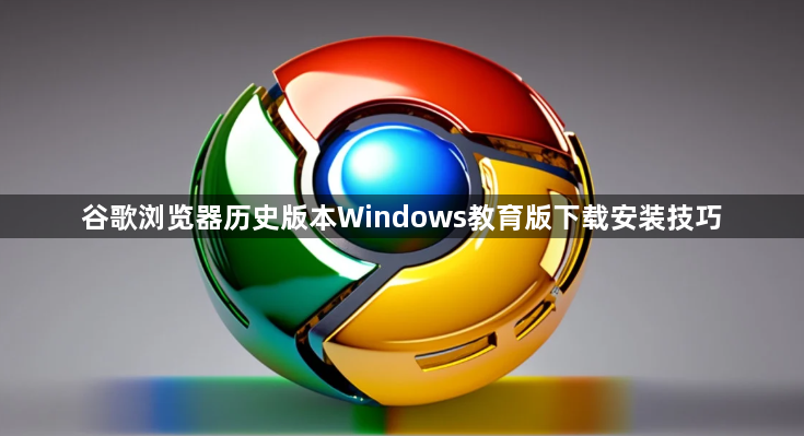 谷歌浏览器历史版本Windows教育版下载安装技巧1