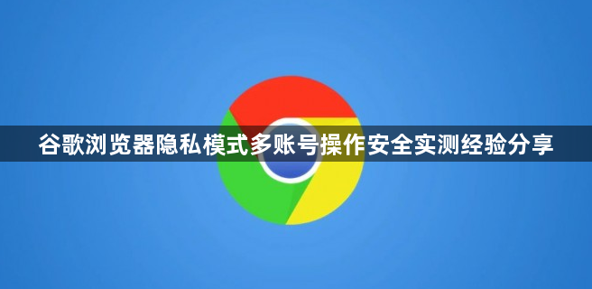 谷歌浏览器隐私模式多账号操作安全实测经验分享1